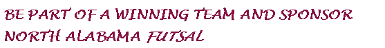 BE PART OF A WINNING TEAM AND SPONSOR NORTH ALABAMA FUTSAL